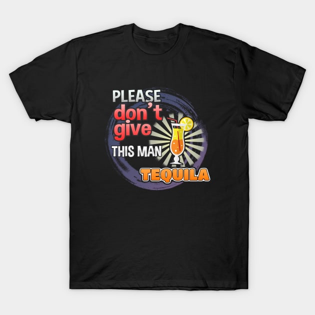 Please Don't Give This Man Tequila T-Shirt by gerbful